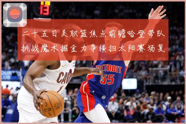 二十五日美职篮焦点前瞻哈登带队挑战魔术掘金力争横扫太阳赛场复盘：最新赛事动态与深度分析