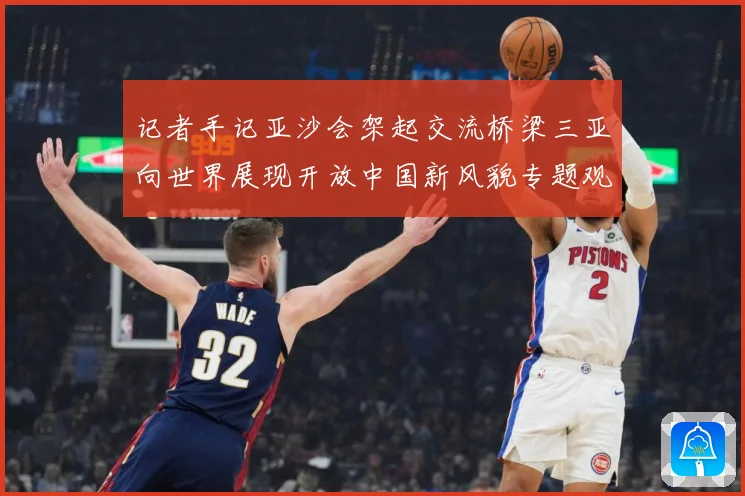 记者手记亚沙会架起交流桥梁三亚向世界展现开放中国新风貌专题观察：最新赛事动态与深度分析