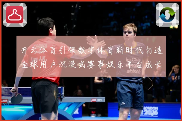 开云体育引领数字体育新时代打造全球用户沉浸式赛事娱乐平台成长观察：最新赛事动态与深度分析