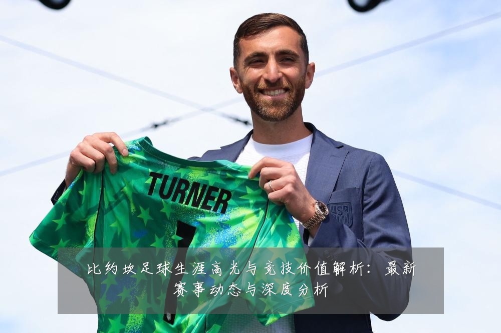 比约坎足球生涯高光与竞技价值解析:最新赛事动态与深度分析