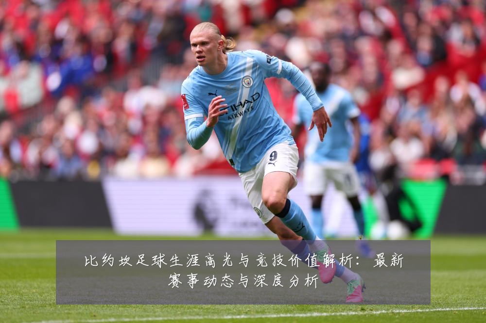 比约坎足球生涯高光与竞技价值解析:最新赛事动态与深度分析