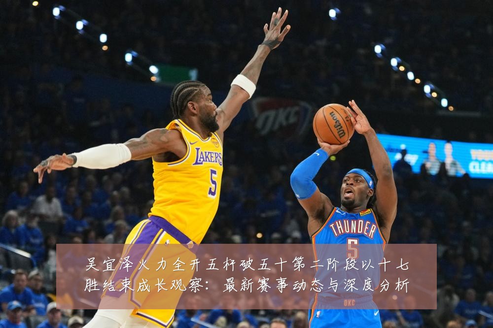 吴宜泽火力全开五杆破五十第二阶段以十七胜结束成长观察：最新赛事动态与深度分析