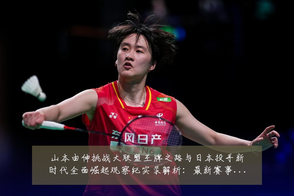 山本由伸挑战大联盟王牌之路与日本投手新时代全面崛起观察纪实录解析:最新赛事动态与深度分析