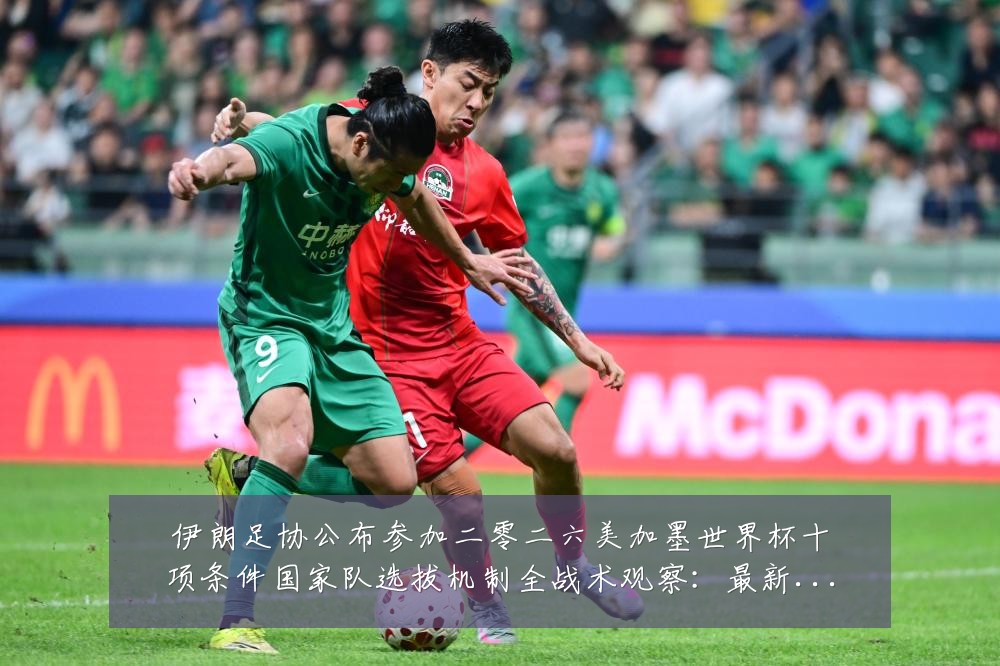 伊朗足协公布参加二零二六美加墨世界杯十项条件国家队选拔机制全战术观察:最新赛事动态与深度分析