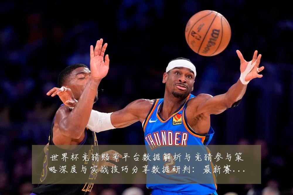 世界杯竞猜赔率平台数据解析与竞猜参与策略深度与实战技巧分享数据研判:最新赛事动态与深度分析
