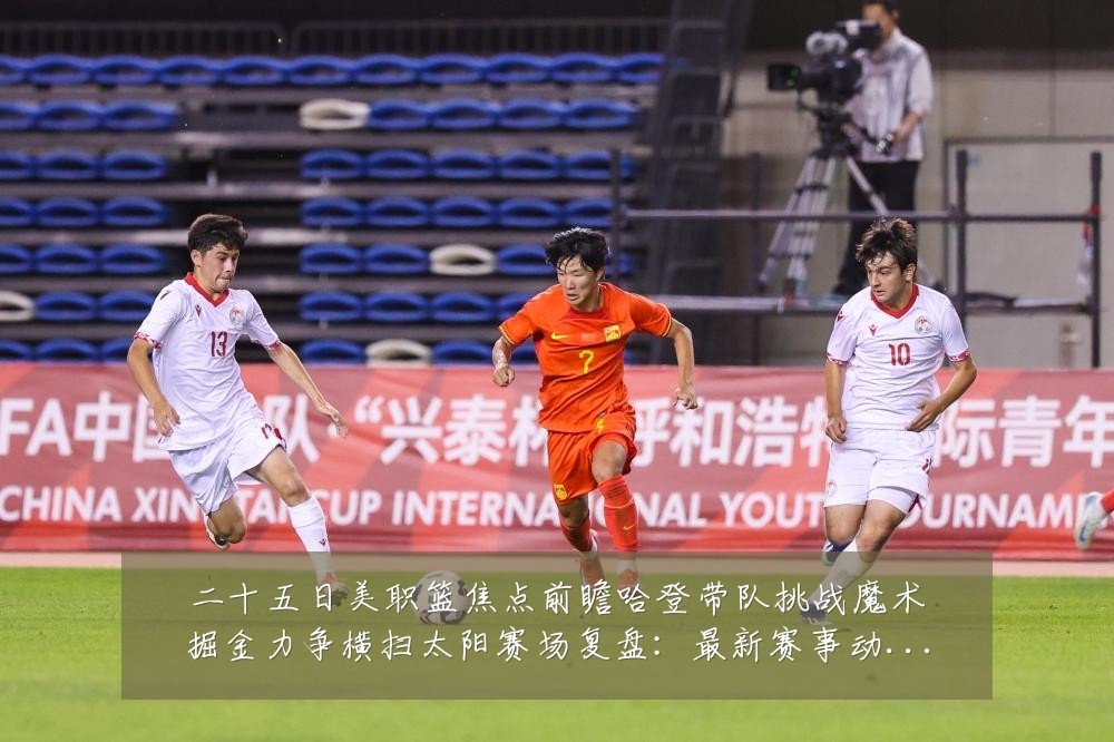 二十五日美职篮焦点前瞻哈登带队挑战魔术掘金力争横扫太阳赛场复盘:最新赛事动态与深度分析